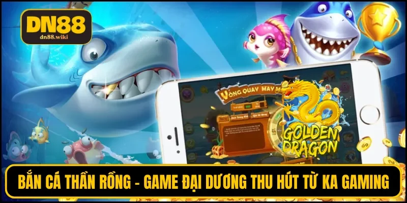 Bắn cá Thần Rồng - Game đại dương thu hút từ KA Gaming