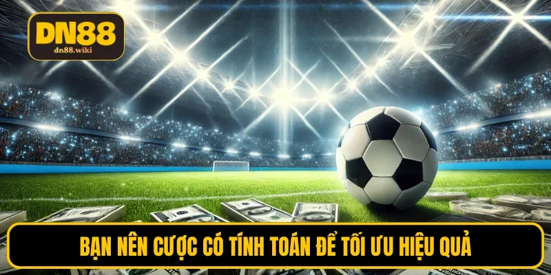 Bạn nên cược có tính toán để tối ưu hiệu quả
