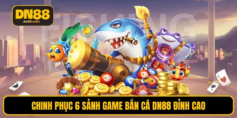Chinh phục 6 sảnh game bắn cá DN88 đỉnh cao